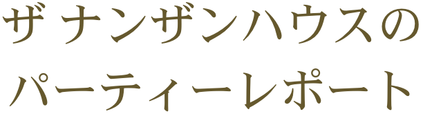 ザ ナンザンハウスの パーティーレポート