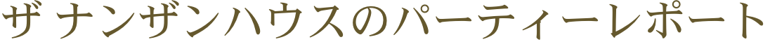 ザ ナンザンハウスの パーティーレポート