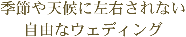  季節や天候に左右されない自由なウェディング